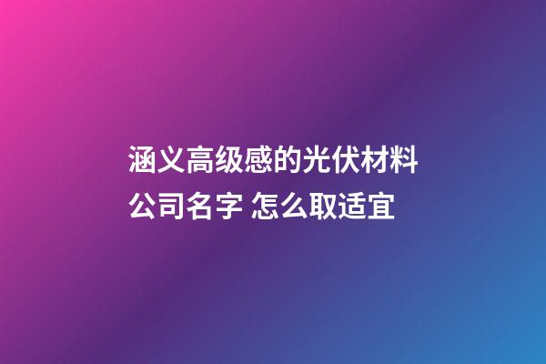 涵义高级感的光伏材料公司名字 怎么取适宜-第1张-公司起名-玄机派